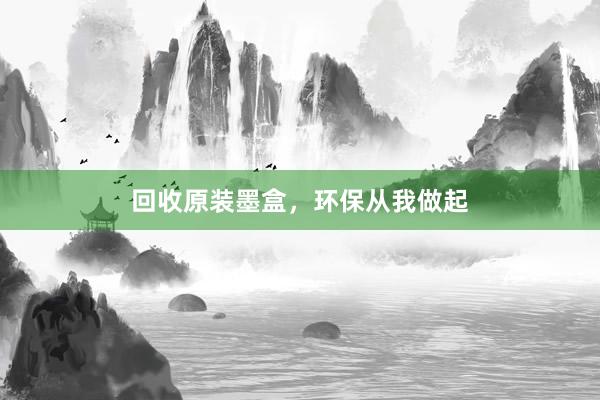 回收原装墨盒，环保从我做起